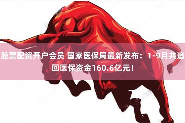 股票配资开户会员 国家医保局最新发布：1-9月共追回医保资金160.6亿元！