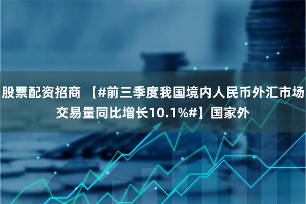 股票配资招商 【#前三季度我国境内人民币外汇市场交易量同比增长10.1%#】国家外