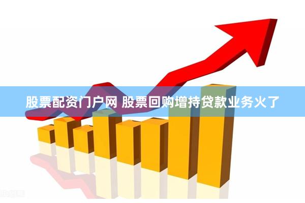 股票配资门户网 股票回购增持贷款业务火了