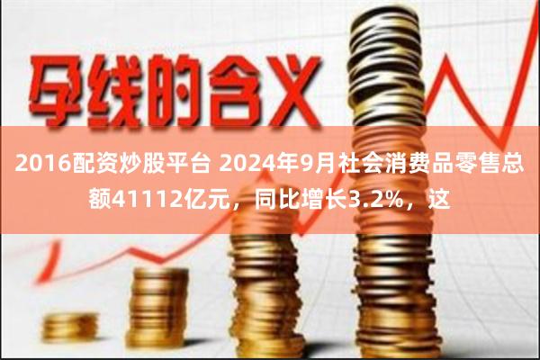 2016配资炒股平台 2024年9月社会消费品零售总额41112亿元，同比增长3.2%，这