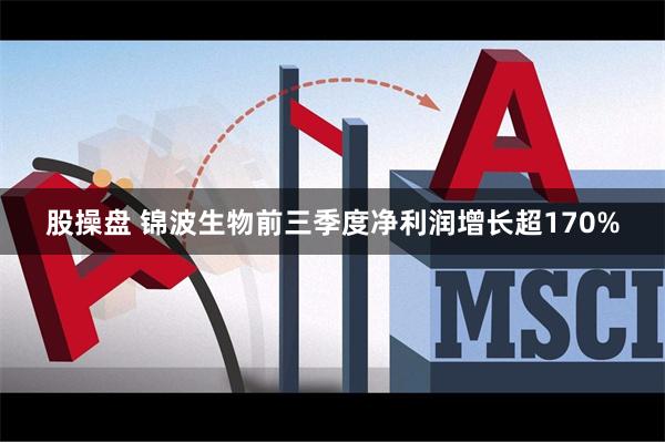 股操盘 锦波生物前三季度净利润增长超170%