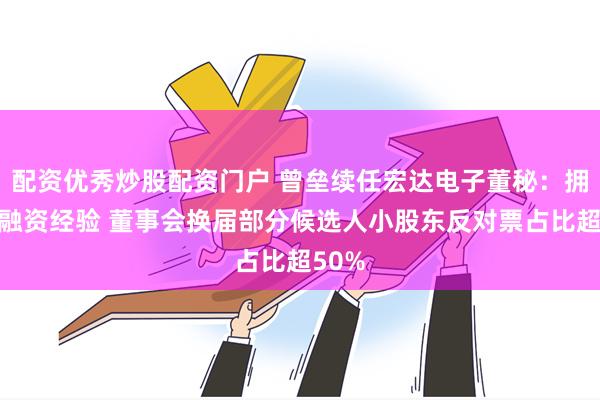 配资优秀炒股配资门户 曾垒续任宏达电子董秘：拥有再融资经验 董事会换届部分候选人小股东反对票占比超50%