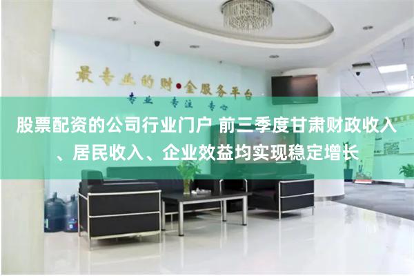 股票配资的公司行业门户 前三季度甘肃财政收入、居民收入、企业效益均实现稳定增长