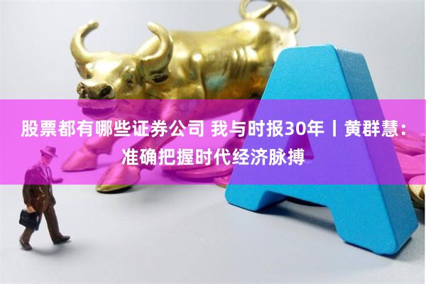 股票都有哪些证券公司 我与时报30年丨黄群慧：准确把握时代经济脉搏