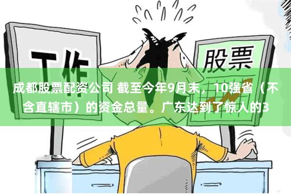 成都股票配资公司 截至今年9月末，10强省（不含直辖市）的资金总量。广东达到了惊人的3