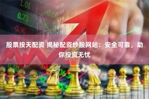 股票按天配资 揭秘配资炒股网站：安全可靠，助你投资无忧