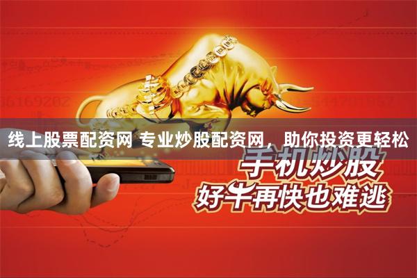 线上股票配资网 专业炒股配资网，助你投资更轻松