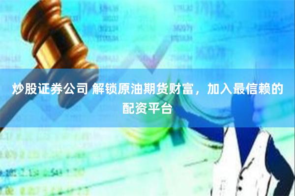 炒股证券公司 解锁原油期货财富，加入最信赖的配资平台