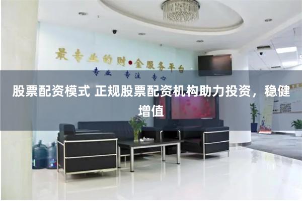 股票配资模式 正规股票配资机构助力投资，稳健增值
