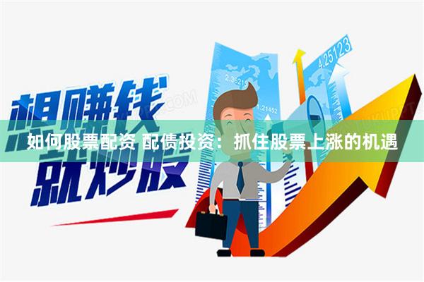 如何股票配资 配债投资：抓住股票上涨的机遇