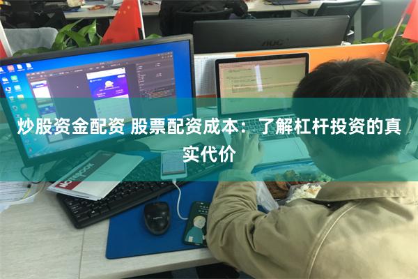 炒股资金配资 股票配资成本：了解杠杆投资的真实代价