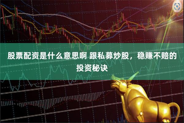 股票配资是什么意思啊 跟私募炒股，稳赚不赔的投资秘诀