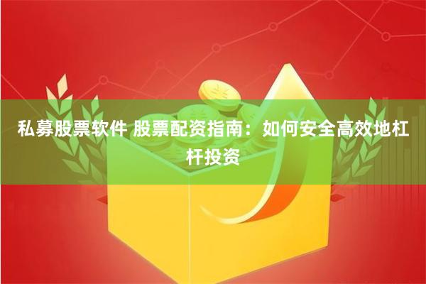 私募股票软件 股票配资指南：如何安全高效地杠杆投资