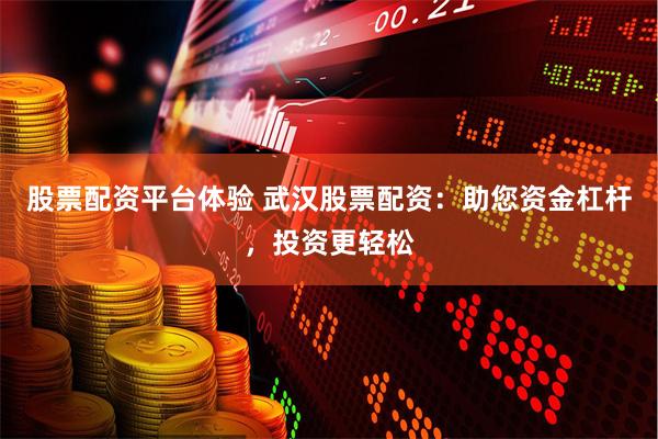 股票配资平台体验 武汉股票配资：助您资金杠杆，投资更轻松