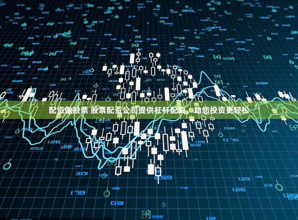 配资做股票 股票配资公司提供杠杆配资，助您投资更轻松