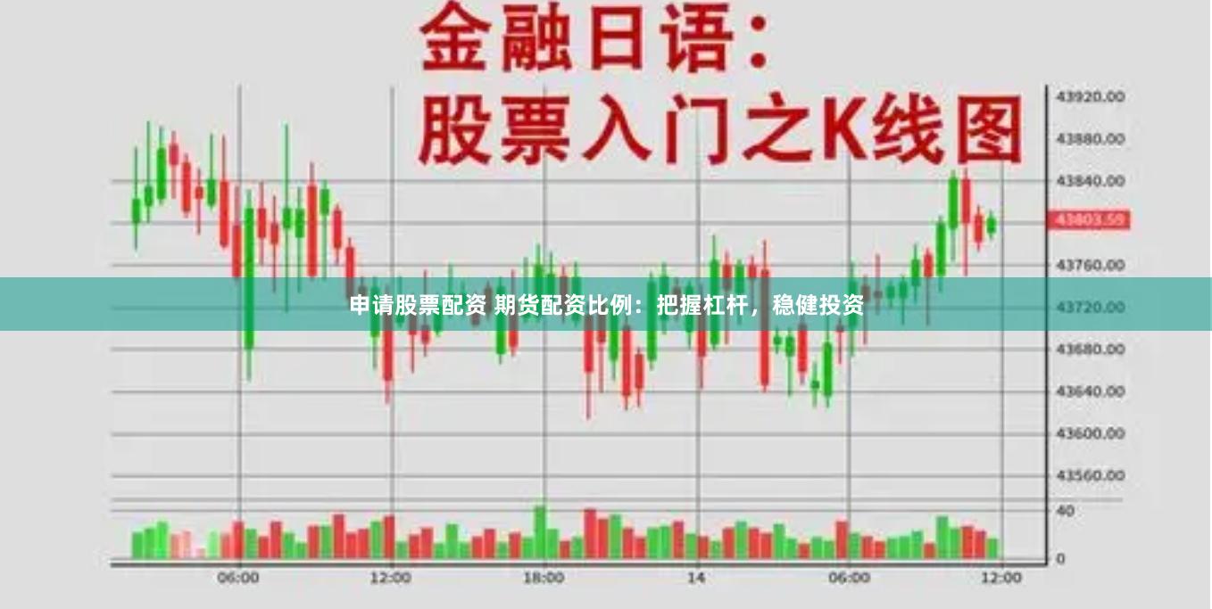 申请股票配资 期货配资比例：把握杠杆，稳健投资
