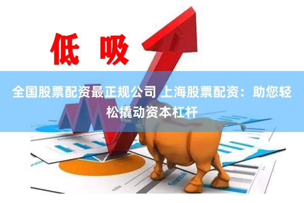 全国股票配资最正规公司 上海股票配资：助您轻松撬动资本杠杆