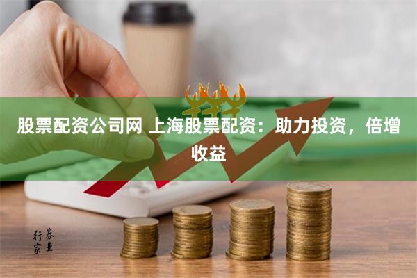 股票配资公司网 上海股票配资：助力投资，倍增收益