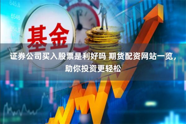 证券公司买入股票是利好吗 期货配资网站一览，助你投资更轻松