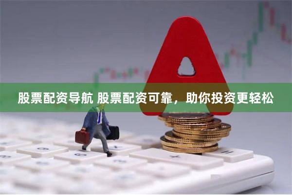 股票配资导航 股票配资可靠，助你投资更轻松