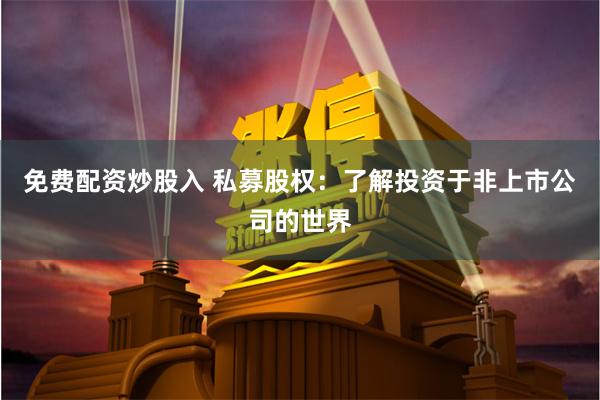 免费配资炒股入 私募股权：了解投资于非上市公司的世界