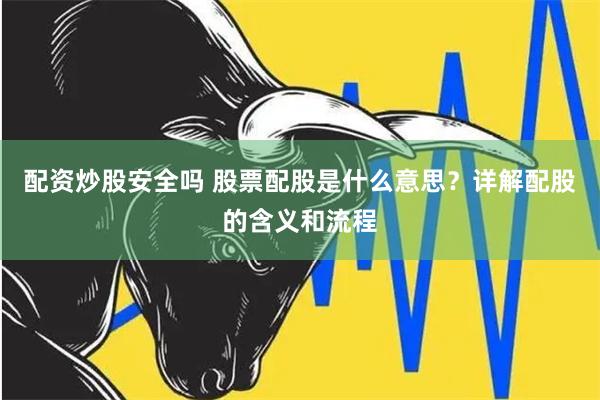 配资炒股安全吗 股票配股是什么意思？详解配股的含义和流程