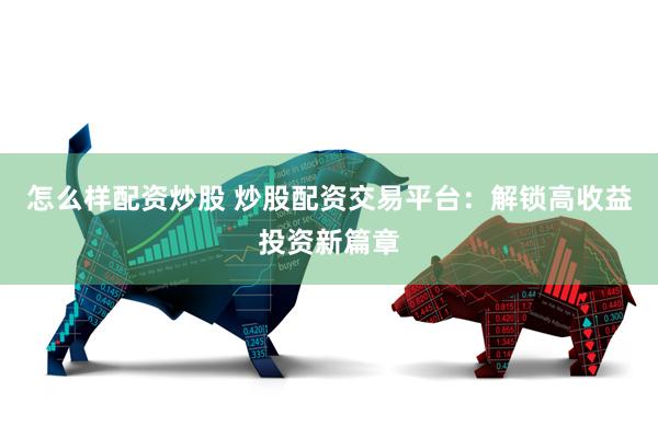 怎么样配资炒股 炒股配资交易平台：解锁高收益投资新篇章