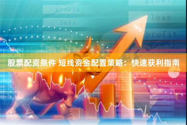 股票配资条件 短线资金配置策略：快速获利指南
