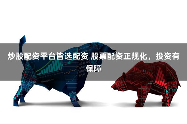 炒股配资平台皆选配资 股票配资正规化，投资有保障