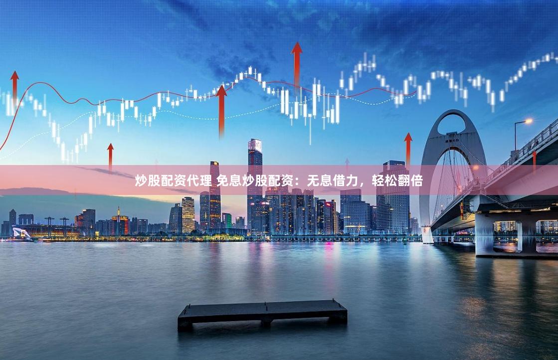 炒股配资代理 免息炒股配资：无息借力，轻松翻倍