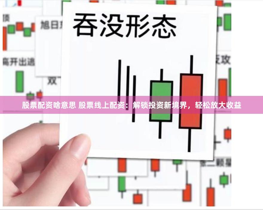 股票配资啥意思 股票线上配资：解锁投资新境界，轻松放大收益