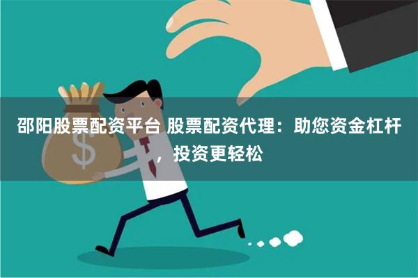 邵阳股票配资平台 股票配资代理：助您资金杠杆，投资更轻松