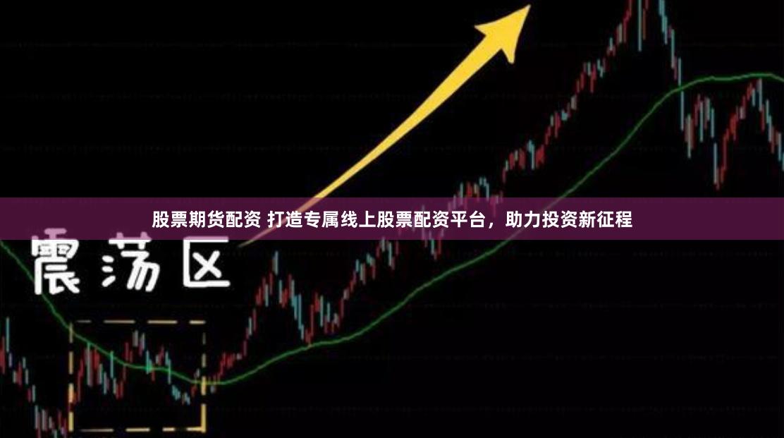 股票期货配资 打造专属线上股票配资平台，助力投资新征程