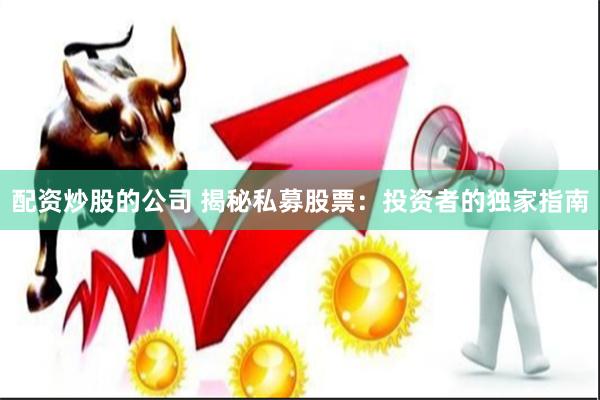 配资炒股的公司 揭秘私募股票：投资者的独家指南