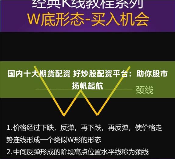 国内十大期货配资 好炒股配资平台：助你股市扬帆起航