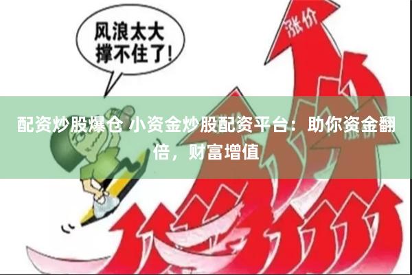 配资炒股爆仓 小资金炒股配资平台：助你资金翻倍，财富增值