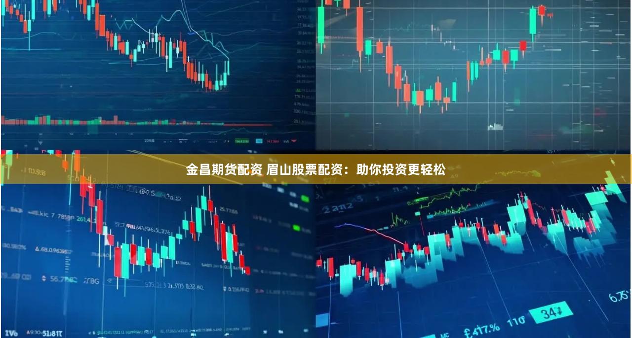 金昌期货配资 眉山股票配资：助你投资更轻松