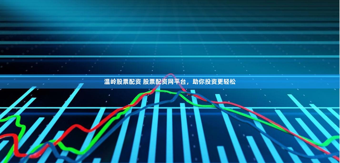 温岭股票配资 股票配资网平台，助你投资更轻松