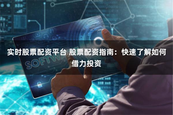 实时股票配资平台 股票配资指南：快速了解如何借力投资