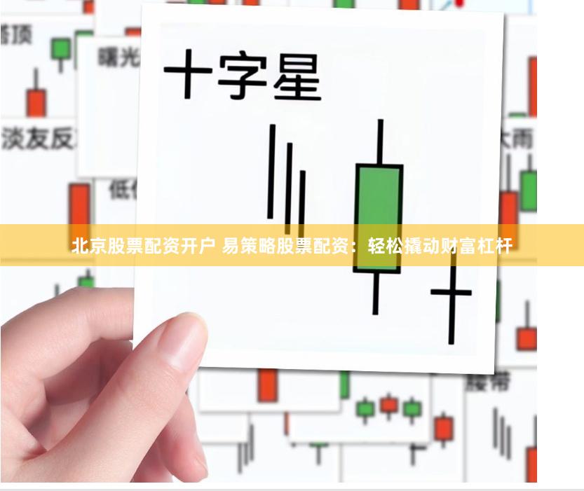 北京股票配资开户 易策略股票配资：轻松撬动财富杠杆