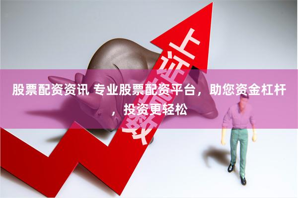 股票配资资讯 专业股票配资平台，助您资金杠杆，投资更轻松