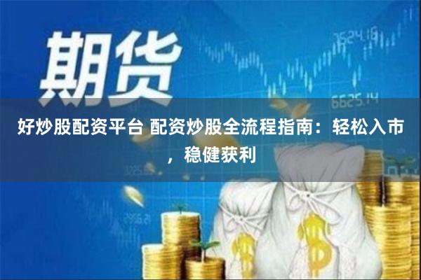 好炒股配资平台 配资炒股全流程指南：轻松入市，稳健获利