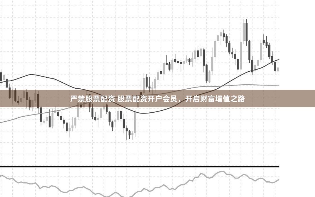 严禁股票配资 股票配资开户会员,开启财富增值之路