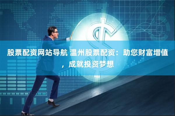 股票配资网站导航 温州股票配资：助您财富增值，成就投资梦想