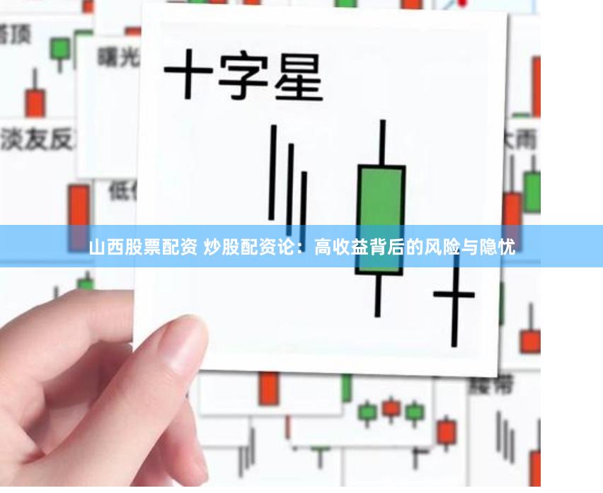 山西股票配资 炒股配资论:高收益背后的风险与隐忧