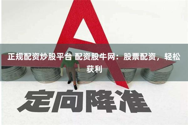 正规配资炒股平台 配资股牛网：股票配资，轻松获利