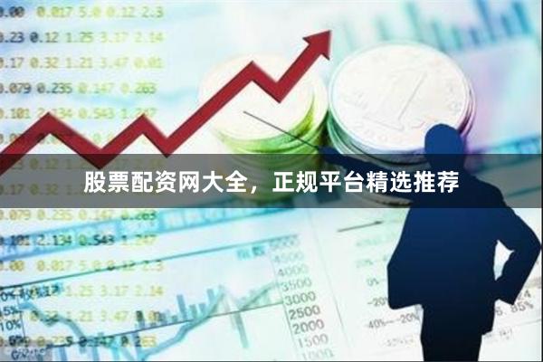 股票配资网大全，正规平台精选推荐